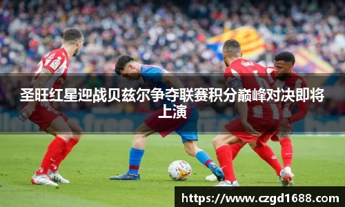 圣旺红星迎战贝兹尔争夺联赛积分巅峰对决即将上演