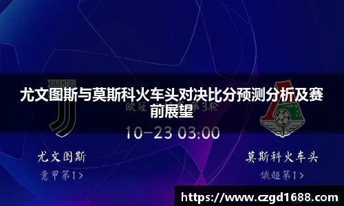 尤文图斯与莫斯科火车头对决比分预测分析及赛前展望