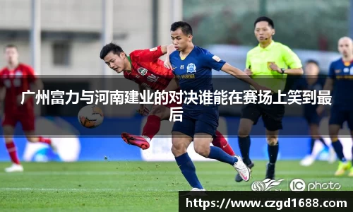 广州富力与河南建业的对决谁能在赛场上笑到最后